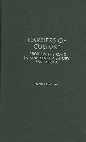 Carriers of Culture: Labor on the Road in Nineteenth-Century East Africa de Stephen Rockel