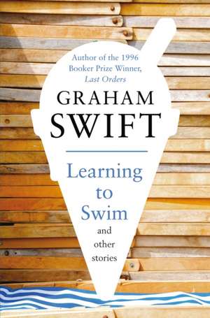 Learning to Swim and Other Stories de Graham Swift