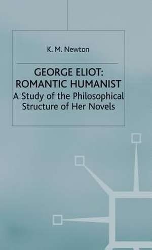 George Eliot: Romantic Humanist: A Study of the Philosophical Structure of her Novels de K M Newton