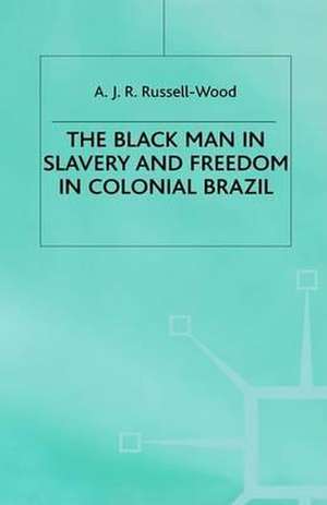 The Black Man in Slavery and Freedom in Colonial Brazil de A J R Russell-Wood