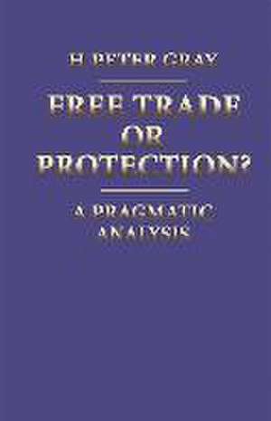 Free Trade or Protection?: A Pragmatic Analysis de H. Peter Gray