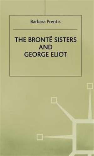 The Bronte Sisters and George Eliot: A Unity of Difference de Barbara Prentis