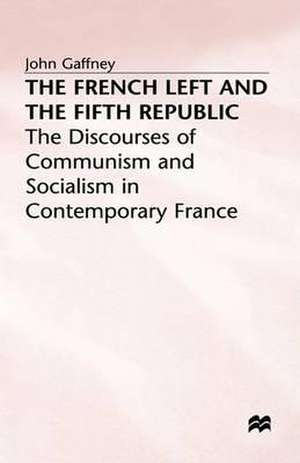 The French Left and the Fifth Republic: The Discourses of Communism and Socialism in Contemporary France de John Gaffney