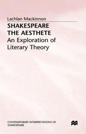 Shakespeare the Aesthete: An Exploration of Literary Theory de Lachlan Mackinnon