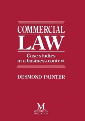 Commercial Law: Case Studies in a Business Context de Desmond Painter