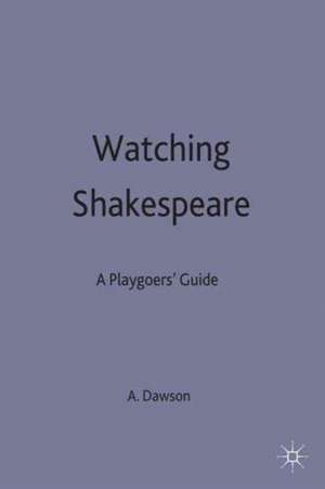 Watching Shakespeare: A Playgoers' Guide de Anthony B Dawson