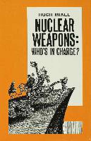 Nuclear Weapons: Who’s in Charge? de Hugh Miall