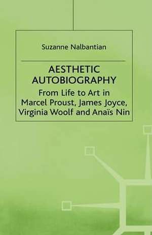 Aesthetic Autobiography: From Life to Art in Marcel Proust, James Joyce, Virginia Woolf and Anais Nin de S. Nalbantian