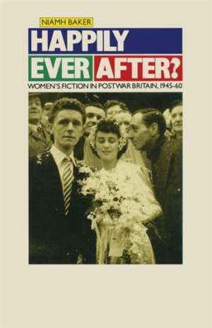 Happily Ever After?: Women’s Fiction in Postwar Britain 1945–60 de Niamh Baker