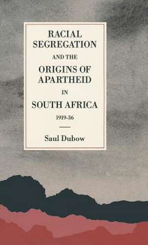 Racial Segregation and the Origins of Apartheid in South Africa, 1919–36 de Saul Dubow