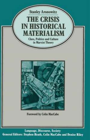 The Crisis in Historical Materialism: Class, Politics and Culture in Marxist Theory de S. Aronowitz