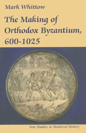 The Making of Orthodox Byzantium, 600–1025 de Mark Whittow