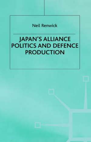 Japan's Alliance Politics and Defence Production de N. Renwick