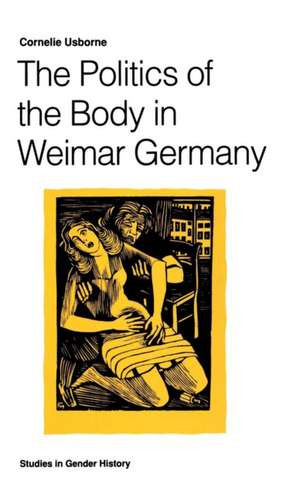 The Politics of the Body in Weimar Germany: Women’s Reproductive Rights and Duties de Cornelie Usborne