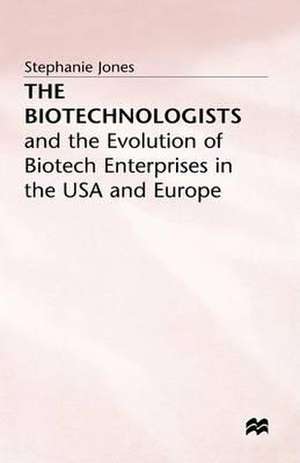 The Biotechnologists: and the Evolution of Biotech Enterprises in the USA and Europe de Stephanie Jones