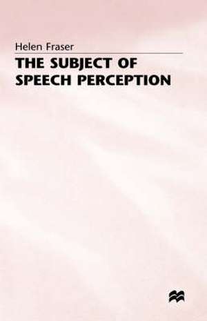 The Subject of Speech Perception: An Analysis of the Philosophical Foundations of the Information-Processing Model de Helen Fraser