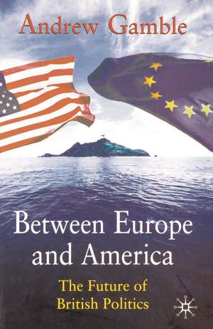 Between Europe and America: The Future of British Politics de Professor Andrew Gamble