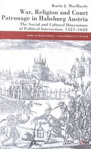 War, Religion and Court Patronage in Habsburg Austria: The Social and Cultural Dimensions of Political Interaction, 1521-1622 de K. MacHardy