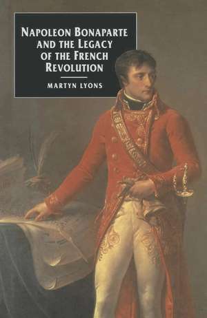 Napoleon Bonaparte and the Legacy of the French Revolution de Emeritus Professor Martyn Lyons