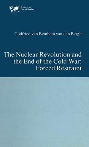 The Nuclear Revolution and the End of the Cold War: Forced Restraint de Godfried van Bentham van den Bergh