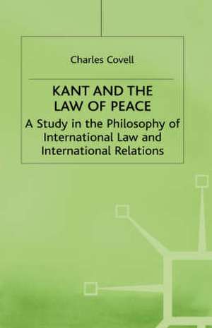 Kant and the Law of Peace: A Study in the Philosophy of International Law and International Relations de C. Covell