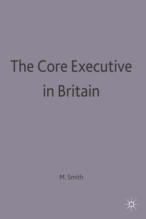 The Core Executive in Britain de Martin J. Smith