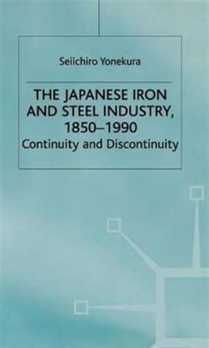 The Japanese Iron and Steel Industry, 1850-1990: Continuity and Discontinuity de S. Yonekura