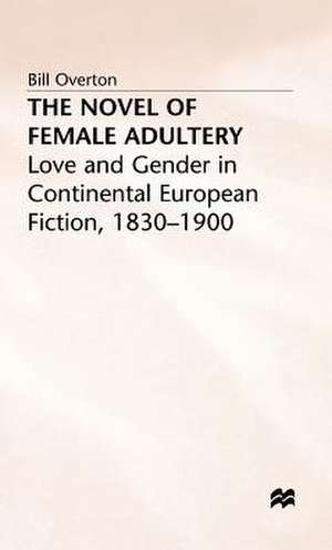 The Novel of Female Adultery: Love and Gender in Continental European Fiction, 1830–1900 de Bill Overton