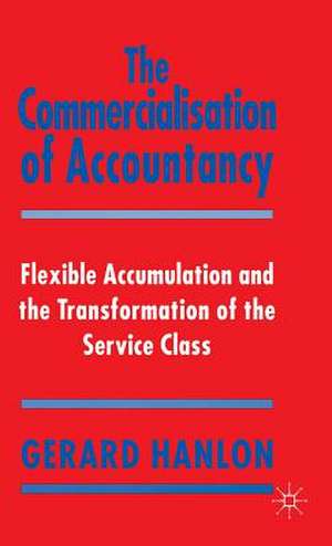 The Commercialisation of Accountancy: Flexible Accumulation and the Transformation of the Service Class de G. Hanlon