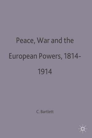 Peace, War and the European Powers, 1814–1914 de Christopher John Bartlett