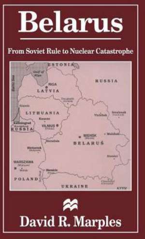 Belarus: From Soviet Rule to Nuclear Catastrophe de D. Marples