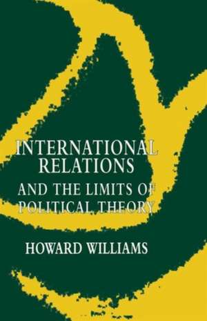 International Relations and the Limits of Political Theory de Howard Williams