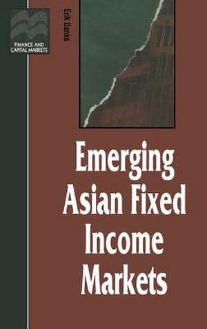 Emerging Asian Fixed Income Markets de Erik Banks