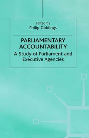 Parliamentary Accountability: A Study of Parliament and Executive Agencies de Philip Giddings