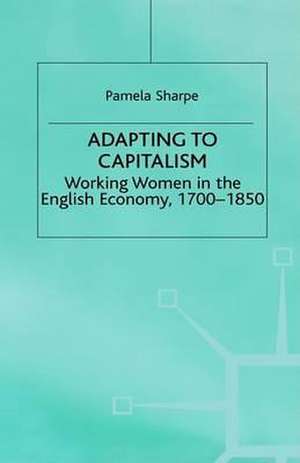 Adapting to Capitalism: Working Women in the English Economy, 1700–1850 de Pamela Sharpe