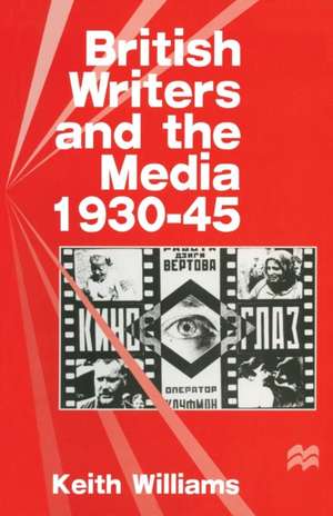 British Writers and the Media, 1930–45 de Keith Williams