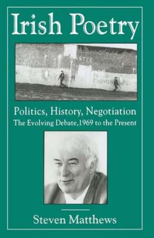 Irish Poetry: Politics, History, Negotiation: The Evolving Debate, 1969 to the Present de S. Matthews