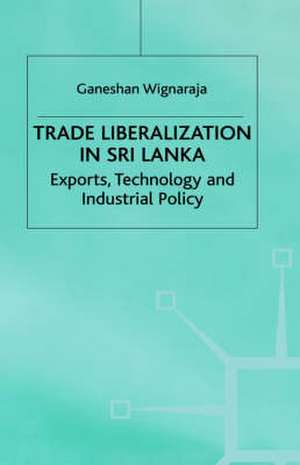 Trade Liberalisation in Sri Lanka: Exports, Technology and Industrial Policy de Ganeshan Wignaraja