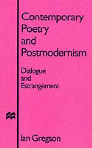 Contemporary Poetry and Postmodernism: Dialogue and Estrangement de I. Gregson