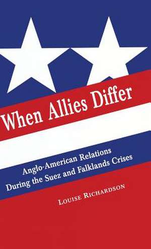 When Allies Differ: Anglo-American Relations during the Suez and Falklands Crises de Louise Richardson