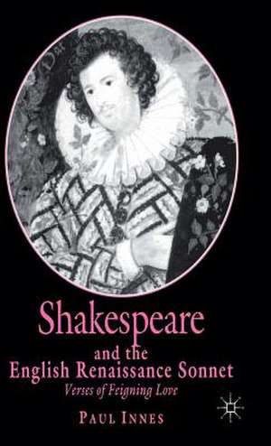 Shakespeare and the English Renaissance Sonnet: Verses of Feigning Love de P. Innes