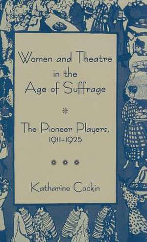 Women and Theatre in the Age of Suffrage: The Pioneer Players 1911-1925 de K. Cockin