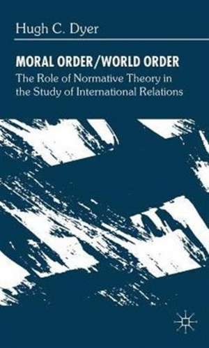 Moral Order/World Order: The Role of Normative Theory in the Study of International Relations de H. Dyer