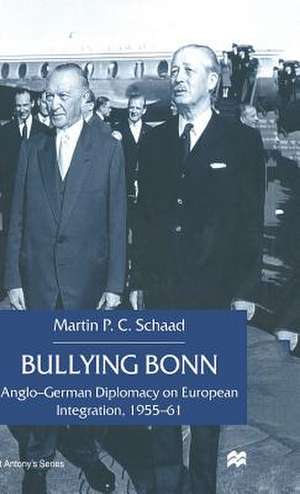 Bullying Bonn: Anglo-German Diplomacy on European Integration, 1955–61 de M. Schaad