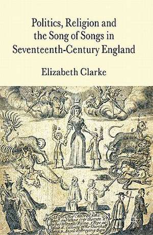 Politics, Religion and the Song of Songs in Seventeenth-Century England de E. Clarke