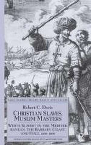 Christian Slaves, Muslim Masters: White Slavery in the Mediterranean, The Barbary Coast, and Italy, 1500-1800 de R. Davis