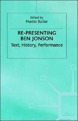 Re-Presenting Ben Jonson: Text, History, Performance de Martin Butler