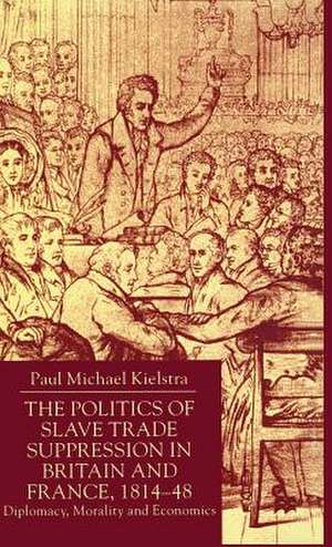 The Politics of Slave Trade Suppression in Britain and France, 1814-48: Diplomacy, Morality and Economics de P. Kielstra