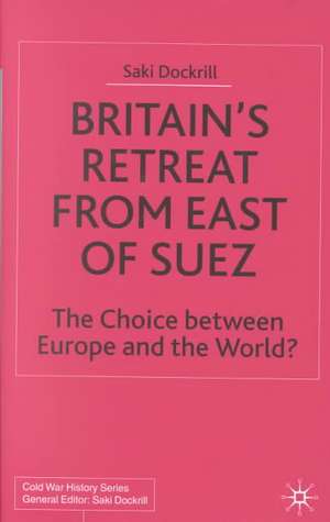 Britain’s Retreat from East of Suez: The Choice between Europe and the World? de Saki Dockrill