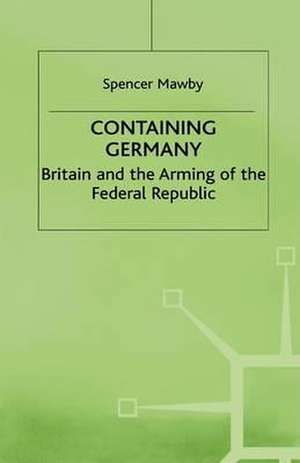 Containing Germany: Britain and the Arming of the Federal Republic de S. Mawby